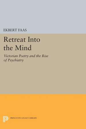 Retreat Into the Mind: Victorian Poetry and the Rise of Psychiatry de Ekbert Faas