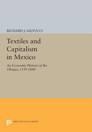 Textiles and Capitalism in Mexico – An Economic History of the Obrajes, 1539–1840 de Richard J. Salvucci