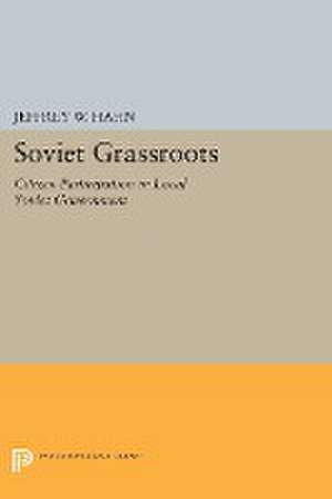 Soviet Grassroots – Citizen Participation in Local Soviet Government de Jeffrey W. Hahn