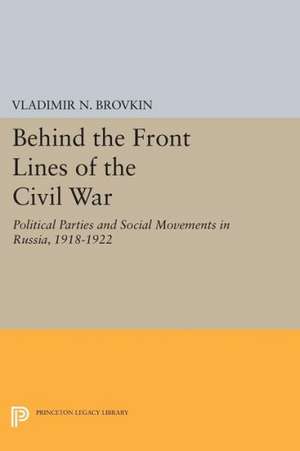 Behind the Front Lines of the Civil War – Political Parties and Social Movements in Russia, 1918–1922 de Vladimir N. Brovkin