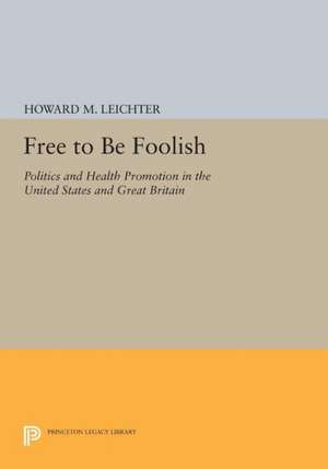 Free to Be Foolish – Politics and Health Promotion in the United States and Great Britain de Howard M. Leichter