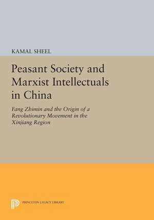 Peasant Society and Marxist Intellectuals in China – Fang Zhimin and the Origin of a Revolutionary Movement in the Xinjiang Region de Kamal Sheel