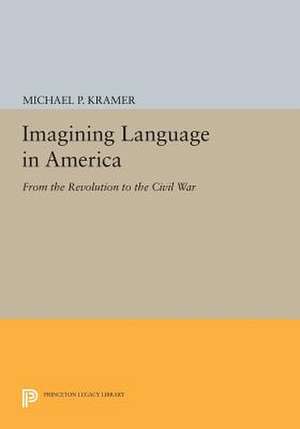 Imagining Language in America – From the Revolution to the Civil War de Michael P. Kramer