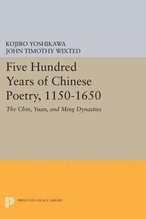 Five Hundred Years of Chinese Poetry, 1150–1650 – The Chin, Yuan, and Ming Dynasties de Kojiro Yoshikawa