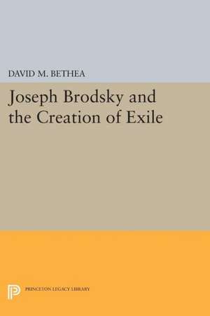 Joseph Brodsky and the Creation of Exile de David M. Bethea