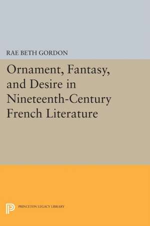 Ornament, Fantasy, and Desire in Nineteenth–Century French Literature de Rae Beth Gordon