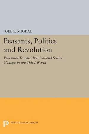 Peasants, Politics and Revolution – Pressures Toward Political and Social Change in the Third World de Joel S. Migdal