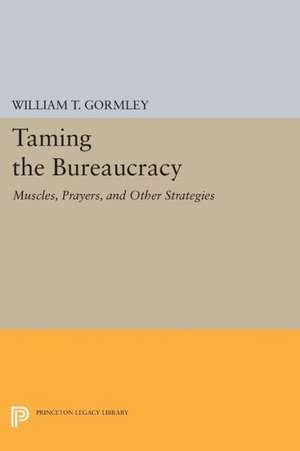 Taming the Bureaucracy – Muscles, Prayers, and Other Strategies de William T. Gormley