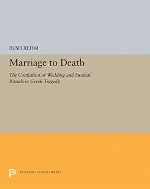 Marriage to Death – The Conflation of Wedding and Funeral Rituals in Greek Tragedy de Rush Rehm