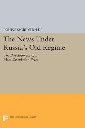 The News under Russia`s Old Regime – The Development of a Mass–Circulation Press de Louise Mcreynolds