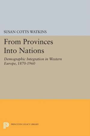 From Provinces into Nations – Demographic Integration in Western Europe, 1870–1960 de Susan Cotts Watkins