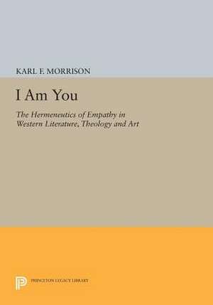 I Am You – The Hermeneutics of Empathy in Western Literature, Theology and Art de Karl F. Morrison