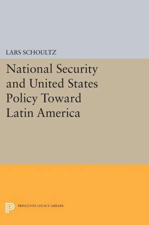 National Security and United States Policy Toward Latin America de Lars Schoultz