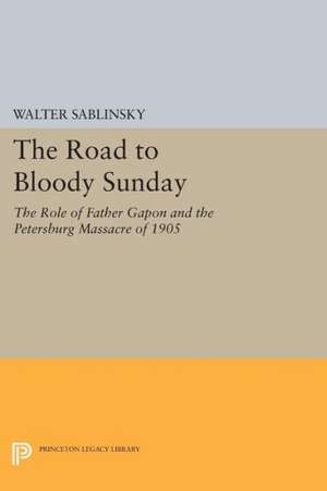 The Road to Bloody Sunday: The Role of Father Gapon and the Petersburg Massacre of 1905 de Walter Sablinsky