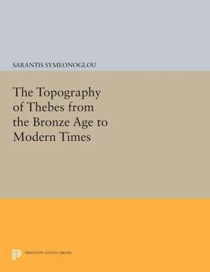 The Topography of Thebes from the Bronze Age to Modern Times de S Symeonoglou