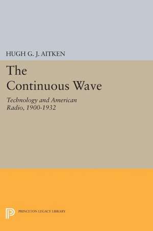 The Continuous Wave – Technology and American Radio, 1900–1932 de Hugh G.j. Aitken