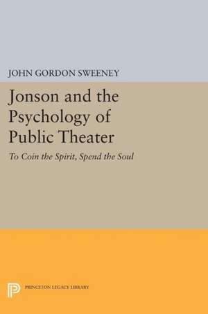 Jonson and the Psychology of Public Theater – To Coin the Spirit, Spend the Soul de John Gordon Sweeney