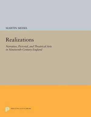 Realizations – Narrative, Pictorial, and Theatrical Arts in Nineteenth–Century England de M Meisel