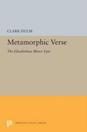 Metamorphic Verse – The Elizabethan Minor Epic de Clark Hulse