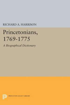 Princetonians, 1769–1775 – A Biographical Dictionary de Richard A. Harrison