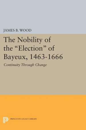 The Nobility of the Election of Bayeux, 1463–166 – Continuity Through Change de James B. Wood