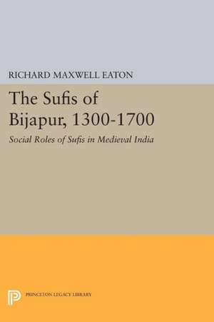 The Sufis of Bijapur, 1300–1700 – Social Roles of Sufis in Medieval India de Richard Maxwell Eaton