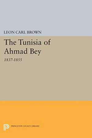 The Tunisia of Ahmad Bey, 1837–1855 de Leon Carl Brown