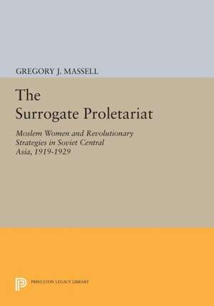 The Surrogate Proletariat – Moslem Women and Revolutionary Strategies in Soviet Central Asia, 1919–1929 de Gregory J. Massell