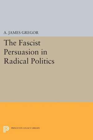 The Fascist Persuasion in Radical Politics de A. James Gregor