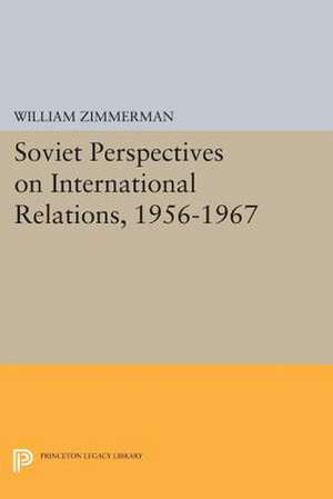 Soviet Perspectives on International Relations, 1956–1967 de William Zimmerman