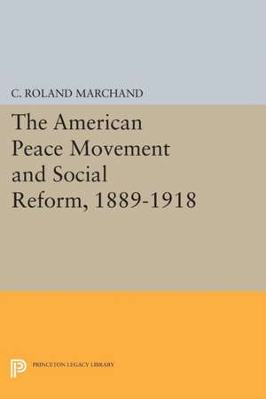 The American Peace Movement and Social Reform, 1889–1918 de C. Roland Marchand