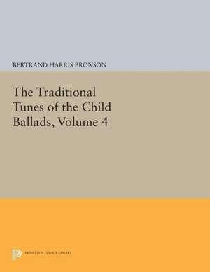 The Traditional Tunes of the Child Ballads, V4 With Their Texts, according to the Extant Records of Great Britain and America de Bertrand Harris Bronson