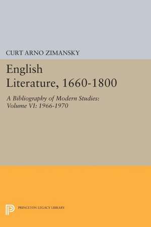 English Literature, 1660–1800 – A Bibliography of Modern Studies: Volume VI: 1966–1970 de Curt Arno Zimansky