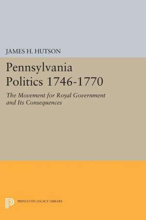 Pennsylvania Politics 1746–1770 – The Movement for Royal Government and Its Consequences de James H. Hutson