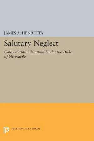 Salutary Neglect – Colonial Administration Under the Duke of Newcastle de James A. Henretta