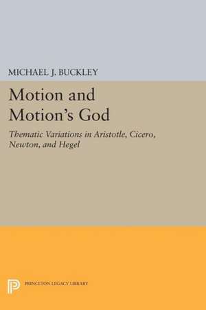 Motion and Motion`s God – Thematic Variations in Aristotle, Cicero, Newton, and Hegel de Michael J. Buckley