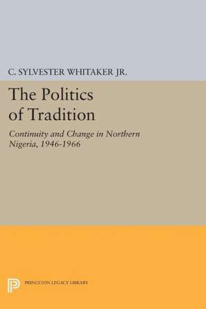 The Politics of Tradition – Continuity and Change in Northern Nigeria, 1946–1966 de C. Sylvester Whitaker