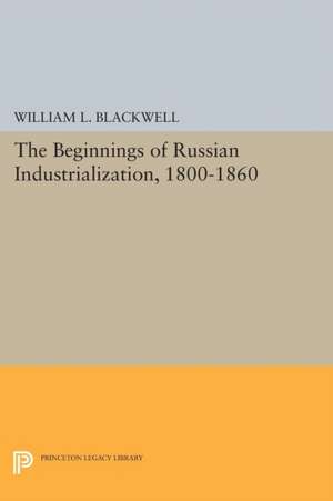 Beginnings of Russian Industrialization, 1800–1860 de William L. Blackwell