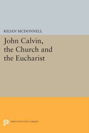 John Calvin, the Church and the Eucharist de Kilian Mcdonnell