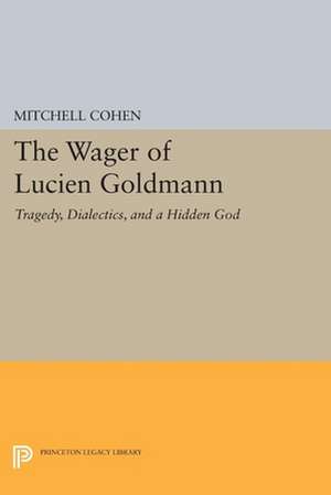 The Wager of Lucien Goldmann – Tragedy, Dialectics, and a Hidden God de Mitchell Cohen