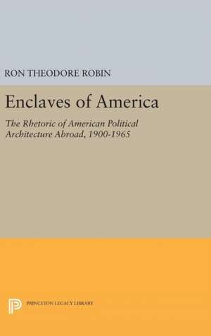 Enclaves of America – The Rhetoric of American Political Architecture Abroad, 1900–1965 de Ron Theodore Robin