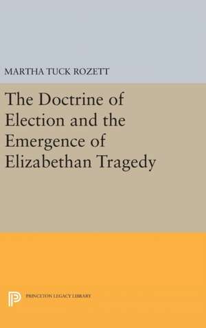 The Doctrine of Election and the Emergence of Elizabethan Tragedy de Martha Tuck Rozett