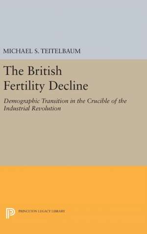 The British Fertility Decline – Demographic Transition in the Crucible of the Industrial Revolution de Michael S. Teitelbaum