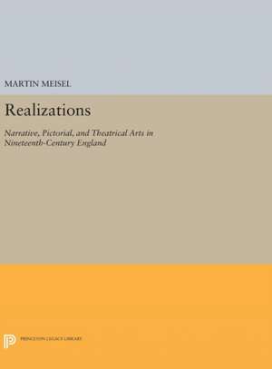 Realizations – Narrative, Pictorial, and Theatrical Arts in Nineteenth–Century England de Martin Meisel