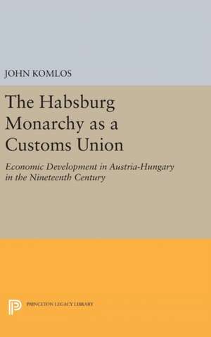 The Habsburg Monarchy as a Customs Union – Economic Development in Austria–Hungary in the Nineteenth Century de John Komlos