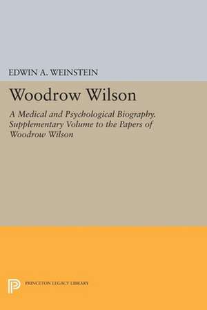 Woodrow Wilson – A Medical and Psychological Biography. Supplementary Volume to The Papers of Woodrow Wilson de Edwin A. Weinstein