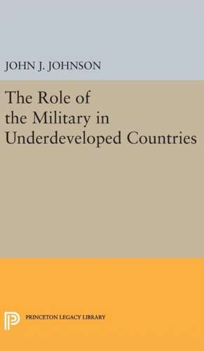 Role of the Military in Underdeveloped Countries de John Asher Johnson