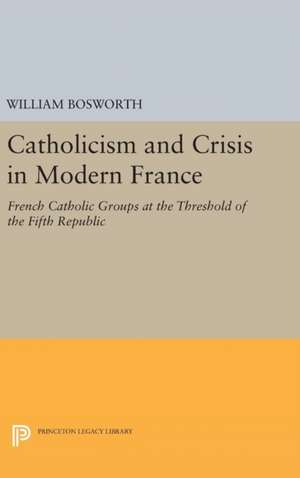 Catholicism and Crisis in Modern France de William Bosworth