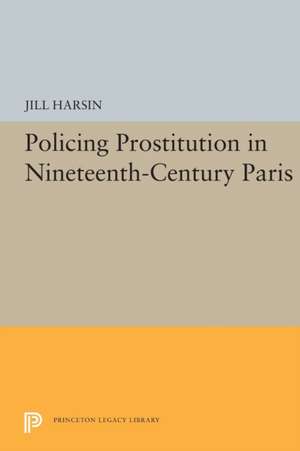 Policing Prostitution in Nineteenth–Century Paris de Jill Harsin