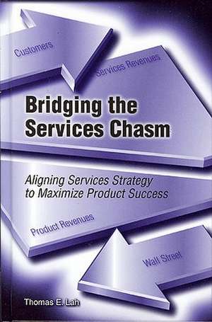 Bridging the Services Chasm: Aligning Services Strategy to Maximize Product Success de Thomas Lah